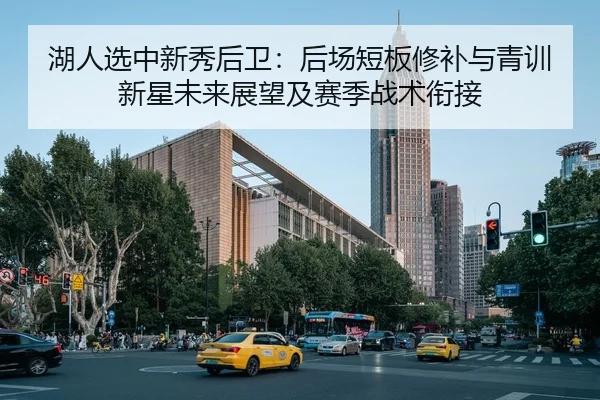湖人选中新秀后卫：后场短板修补与青训新星未来展望及赛季战术衔接